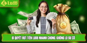 Bí Quyết Rút Tiền Lu88 Nhanh Chóng, Không Lo Sự Cố