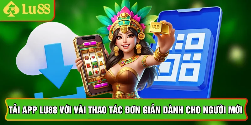 Tải App Lu88 Với Vài Thao Tác Đơn Giản Dành Cho Người Mới